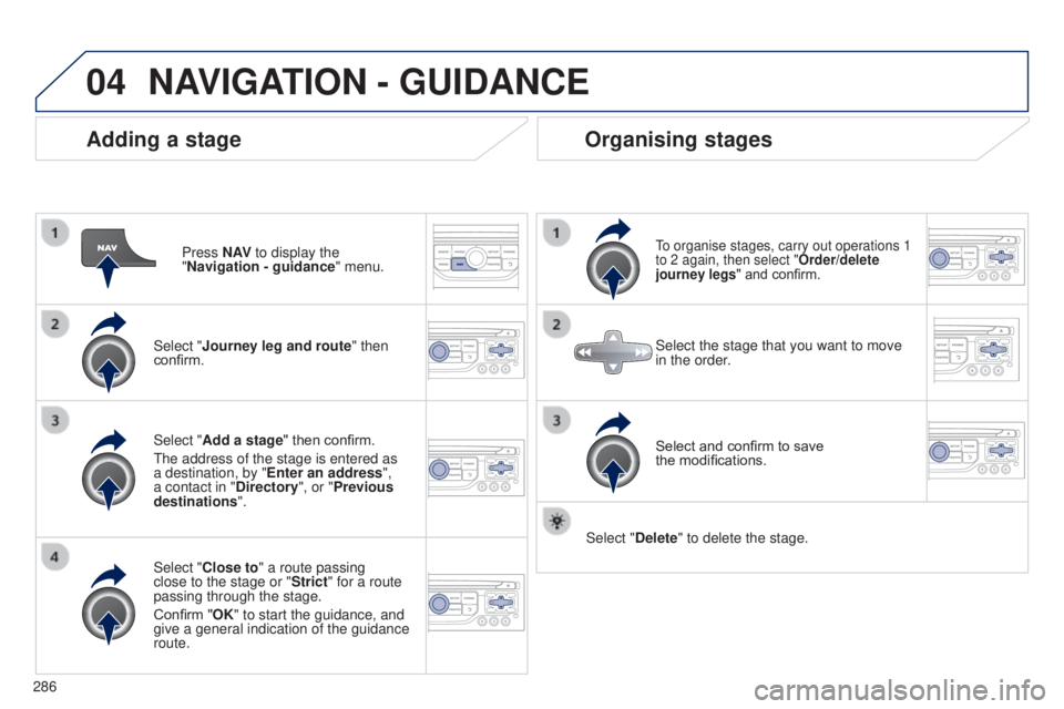 PEUGEOT 5008 2016 Owners Manual 04
286
5008_en_Chap12b_RT6-2-8_ed01-2015
Adding a stage
Press N AV to display the
"Navigation - guidance " menu.
Select "Journey leg and route " then
confirm.
Select "Close to PEUGEOT 5008 2016 Owners Manual 04
286
5008_en_Chap12b_RT6-2-8_ed01-2015
Adding a stage
Press N AV to display the
"Navigation - guidance " menu.
Select "Journey leg and route " then
confirm.
Select "Close to