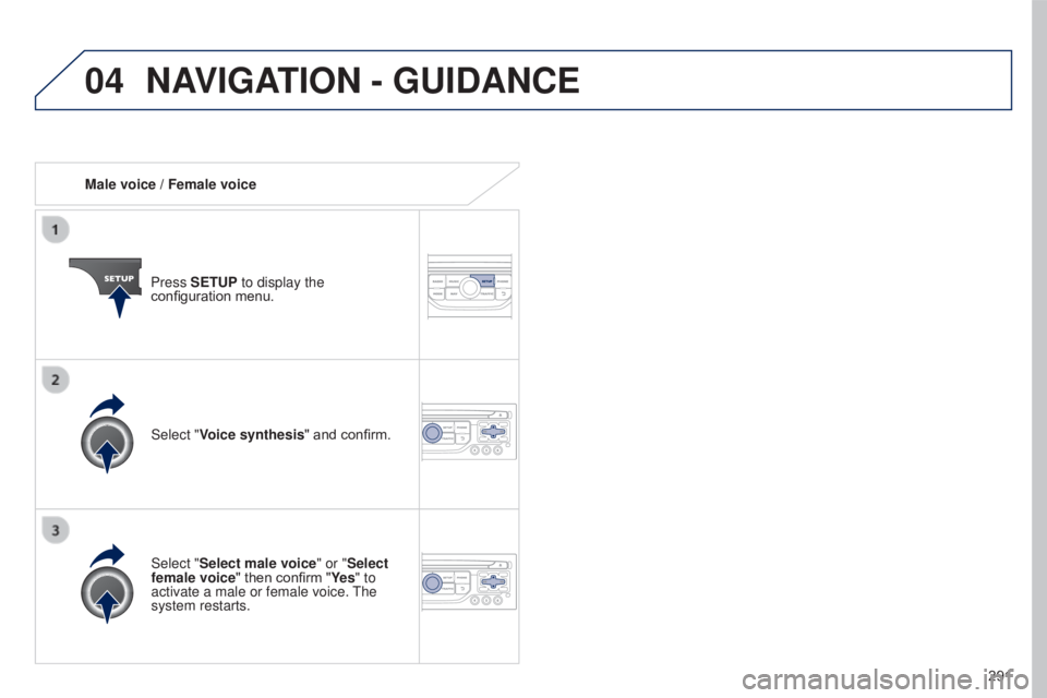 PEUGEOT 5008 2016  Owners Manual 04
291
5008_en_Chap12b_RT6-2-8_ed01-2015
Male voice / Female voicePress SETUP to display the 
configuration menu.
Select "Select male voice" or "Select 
female voice" then confirm "