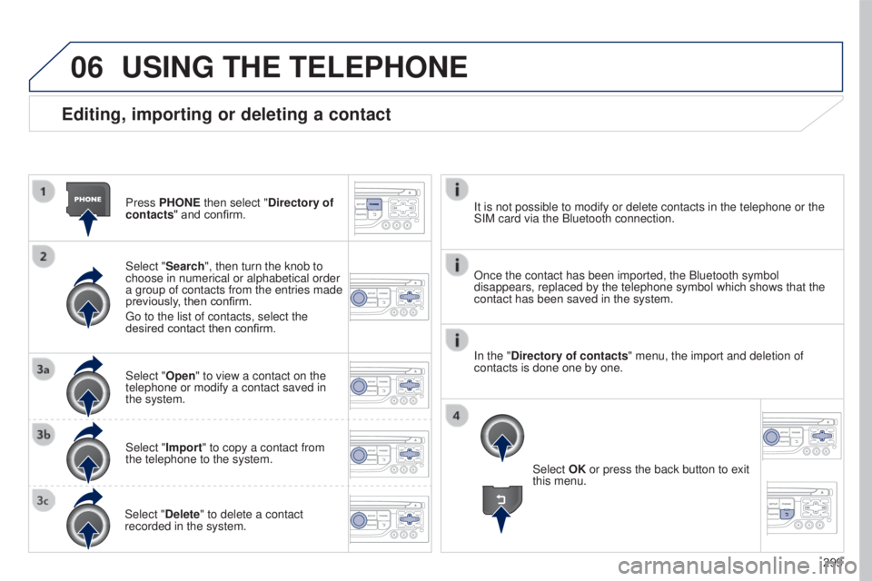 PEUGEOT 5008 2016 Owners Manual 06
299
5008_en_Chap12b_RT6-2-8_ed01-2015
Editing, importing or deleting a contact
Press PHONE then select "Directory of
contacts" and confirm.
Select "Search", then turn the knob to
PEUGEOT 5008 2016 Owners Manual 06
299
5008_en_Chap12b_RT6-2-8_ed01-2015
Editing, importing or deleting a contact
Press PHONE then select "Directory of
contacts" and confirm.
Select "Search", then turn the knob to