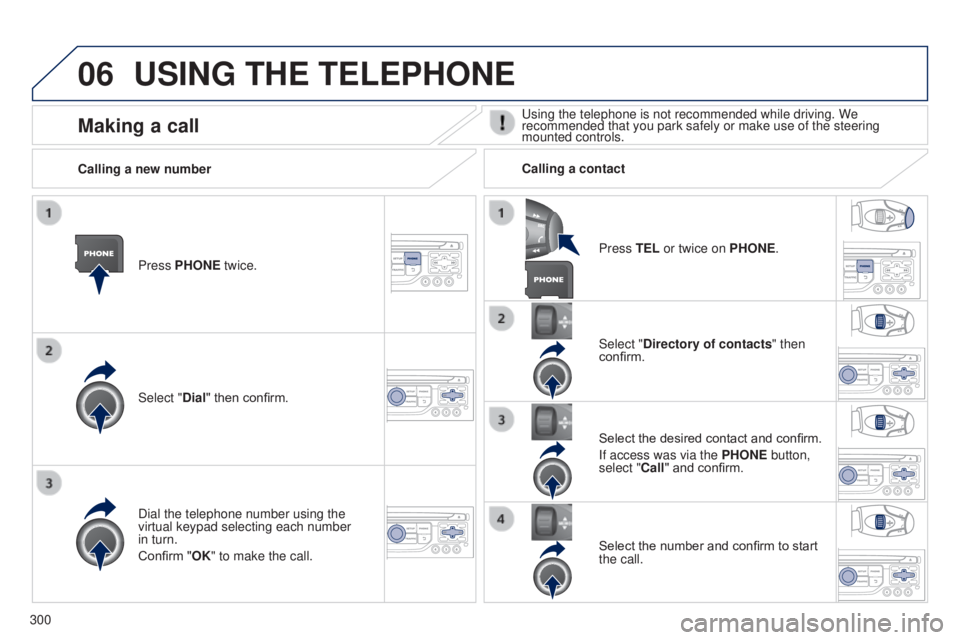 PEUGEOT 5008 2016  Owners Manual 06
300
5008_en_Chap12b_RT6-2-8_ed01-2015
USING THE TELEPHONE
Press PHONE twice.
Select "Dial" then confirm.Select "Directory of contacts" then 
confirm.
Dial the telephone number using