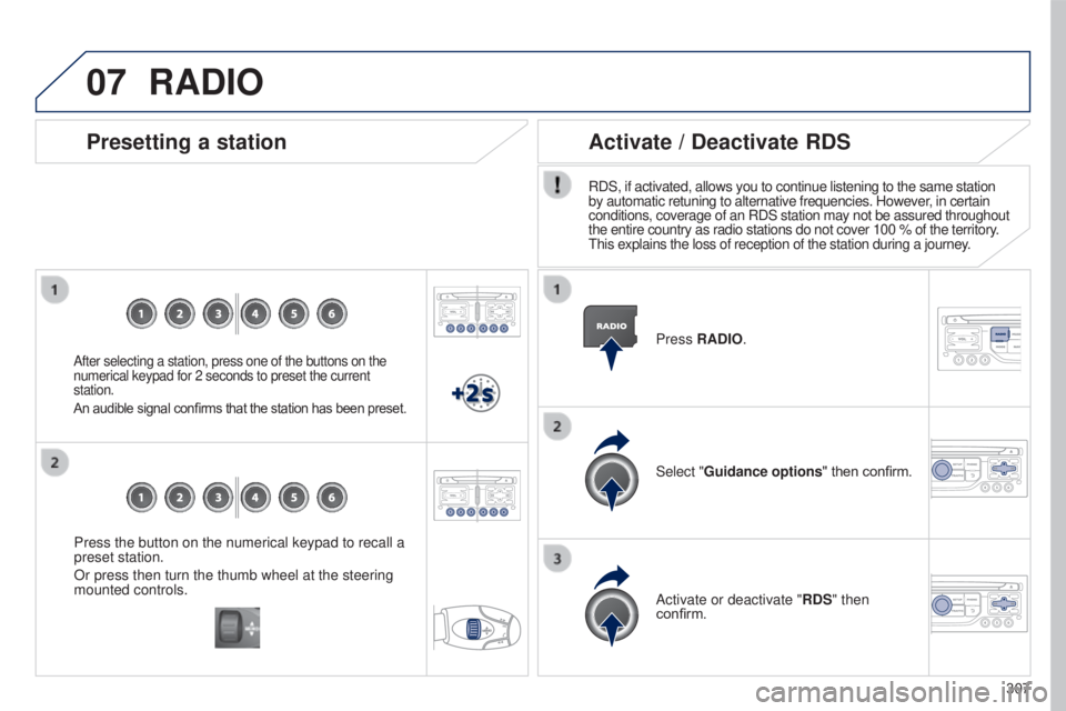 PEUGEOT 5008 2016  Owners Manual 07
307
5008_en_Chap12b_RT6-2-8_ed01-2015
Press the button on the numerical keypad to recall a 
preset station.
Or press then turn the thumb wheel at the steering 
mounted controls.
Presetting a statio