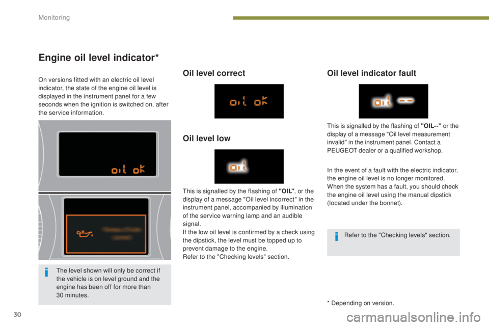 PEUGEOT 5008 2016  Owners Manual 30
5008_en_Chap01_controle-marche_ed01-2015
Engine oil level indicator*
On versions fitted with an electric oil level 
indicator, the state of the engine oil level is 
displayed in the instrument pane