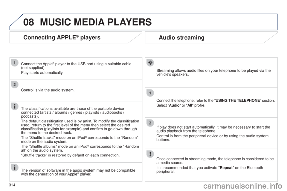 PEUGEOT 5008 2016 Owners Manual 08
314
5008_en_Chap12b_RT6-2-8_ed01-2015
Audio streaming
Streaming allows audio files on your telephone to be played via the
vehicle's speakers.
Connect the telephone: refer to the "USING THE PEUGEOT 5008 2016 Owners Manual 08
314
5008_en_Chap12b_RT6-2-8_ed01-2015
Audio streaming
Streaming allows audio files on your telephone to be played via the
vehicle's speakers.
Connect the telephone: refer to the "USING THE