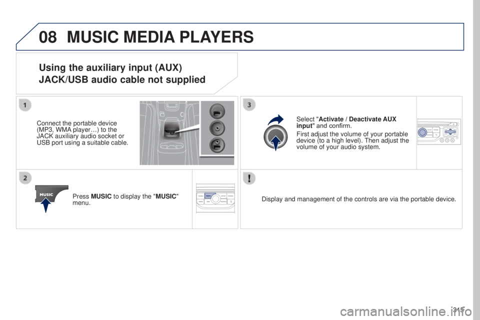 PEUGEOT 5008 2016 Owners Manual 08
315
5008_en_Chap12b_RT6-2-8_ed01-2015
MUSIC MEDIA PLAYERS
Using the auxiliary input (AUX)
JACK/USB audio cable not supplied
Connect the portable device
(MP3, WMA player…) to the
JACK auxiliary PEUGEOT 5008 2016 Owners Manual 08
315
5008_en_Chap12b_RT6-2-8_ed01-2015
MUSIC MEDIA PLAYERS
Using the auxiliary input (AUX)
JACK/USB audio cable not supplied
Connect the portable device
(MP3, WMA player…) to the
JACK auxiliary