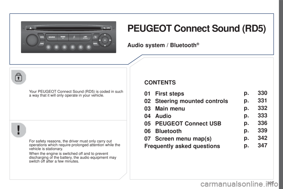 PEUGEOT 5008 2016  Owners Manual 329
5008_EN_CHAP12C_RD45_ED01_2015
PEUGEOT Connect Sound (RD5)
Your PEUGEOT Connect Sound (RD5) is coded in such 
a way that it will only operate in your vehicle.
For safety reasons, the driver must o
