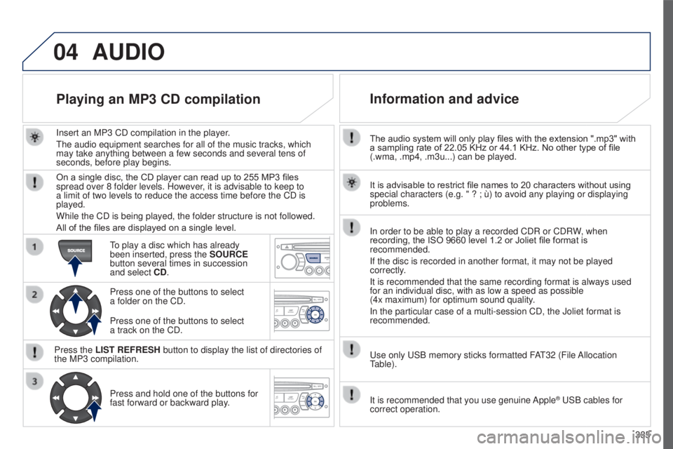 PEUGEOT 5008 2016  Owners Manual 04
335
5008_EN_CHAP12C_RD45_ED01_2015
The audio system will only play files with the extension ".mp3" with 
a sampling rate of 22.05 KHz or 44.1 KHz. No other type of file 
(.wma, .mp4, .m3u..