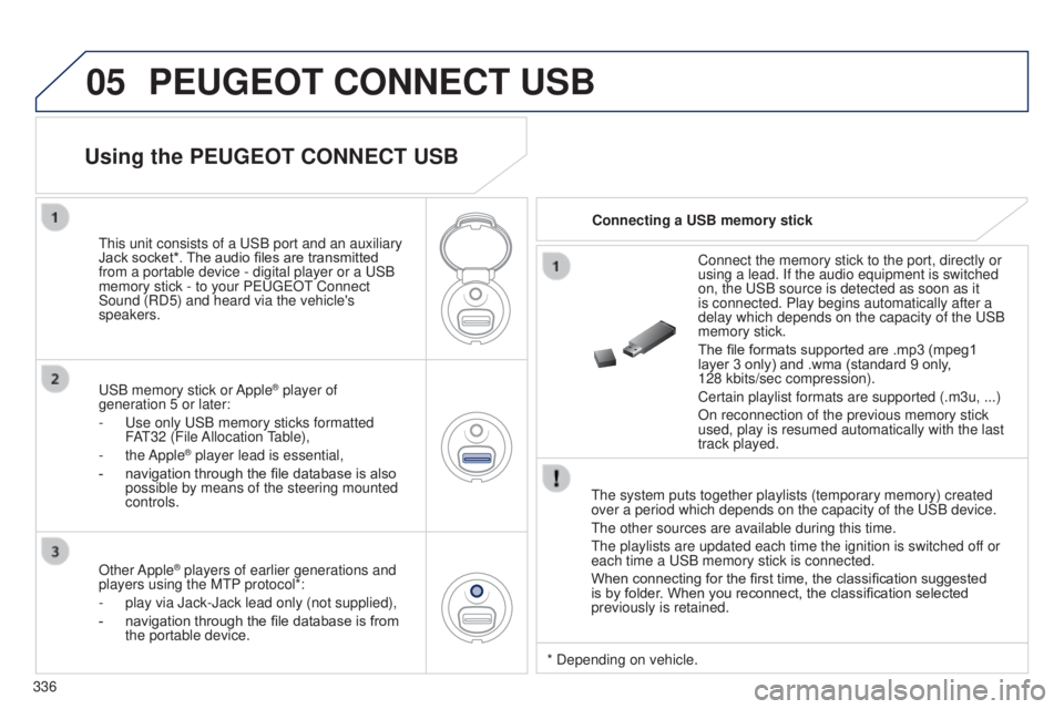 PEUGEOT 5008 2016  Owners Manual 05
336
5008_EN_CHAP12C_RD45_ED01_2015
PEUGEOT CONNECT USB
The system puts together playlists (temporary memory) created 
over a period which depends on the capacity of the USB device.
The other source