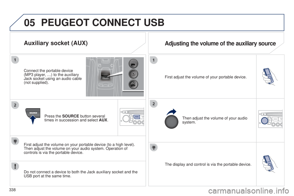 PEUGEOT 5008 2016  Owners Manual 05
338
5008_EN_CHAP12C_RD45_ED01_2015
The display and control is via the portable device.
First adjust the volume of your portable device.
Then adjust the volume of your audio 
system.
Auxiliary socke