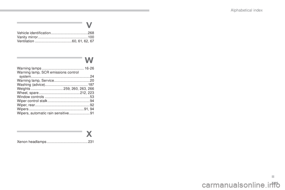 PEUGEOT 5008 2016 Owners Manual 355
5008_en_Chap13_index-alpha_ed01-2015
Xenon headlamps .........................................231
X
W
V
Warning lamps .......................................... 16 -26
Warning lamp, SCR emissions PEUGEOT 5008 2016 Owners Manual 355
5008_en_Chap13_index-alpha_ed01-2015
Xenon headlamps .........................................231
X
W
V
Warning lamps .......................................... 16 -26
Warning lamp, SCR emissions