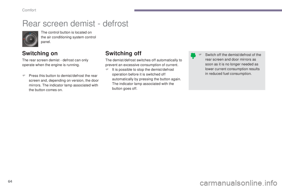 PEUGEOT 5008 2016  Owners Manual 64
5008_en_Chap03_confort_ed01-2015
The control button is located on 
the air conditioning system control 
panel.
Rear screen demist - defrost
Switching onSwitching off
The demist /defrost switches of