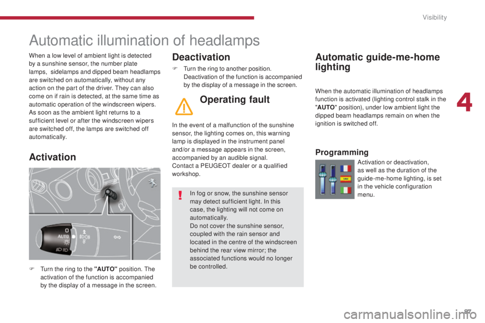 PEUGEOT 5008 2016  Owners Manual 87
5008_en_Chap04_visibilite_ed01-2015
Automatic illumination of headlamps
F Turn the ring to the "AUTO" position. The 
activation of the function is accompanied 
by the display of a message i
