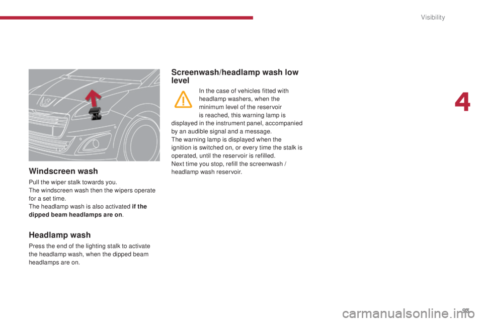 PEUGEOT 5008 2016 Owners Manual 93
5008_en_Chap04_visibilite_ed01-2015
Windscreen wash
Pull the wiper stalk towards you.
The windscreen wash then the wipers operate
for a set time.
The headlamp wash is also activated if the
dippe PEUGEOT 5008 2016 Owners Manual 93
5008_en_Chap04_visibilite_ed01-2015
Windscreen wash
Pull the wiper stalk towards you.
The windscreen wash then the wipers operate
for a set time.
The headlamp wash is also activated if the
dippe