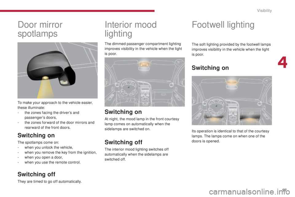 PEUGEOT 5008 2016 Owners Manual 97
5008_en_Chap04_visibilite_ed01-2015
Interior mood
lighting
Switching on
At night, the mood lamp in the front courtesy
lamp comes on automatically when the
sidelamps are switched on.
Switching of PEUGEOT 5008 2016 Owners Manual 97
5008_en_Chap04_visibilite_ed01-2015
Interior mood
lighting
Switching on
At night, the mood lamp in the front courtesy
lamp comes on automatically when the
sidelamps are switched on.
Switching of