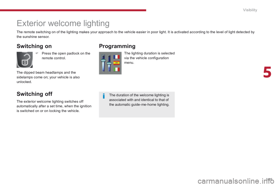 PEUGEOT 5008 2014 Owners Manual 5
Visibility105
Exterior welcome lighting
Switching on
Switching off
Programming
The lighting duration is selected via the vehicle configuration menu.
Press the open padloc PEUGEOT 5008 2014 Owners Manual 5
Visibility105
Exterior welcome lighting
Switching on
Switching off
Programming
The lighting duration is selected via the vehicle configuration menu.
Press the open padloc