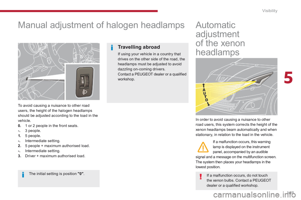PEUGEOT 5008 2014 Owners Manual 5
Visibility107
Manual adjustment of halogen headlamps
To avoid causing a nuisance to other road users, the height of the halogen headlamps should be adjusted according to the load in th PEUGEOT 5008 2014 Owners Manual 5
Visibility107
Manual adjustment of halogen headlamps
To avoid causing a nuisance to other road users, the height of the halogen headlamps should be adjusted according to the load in th