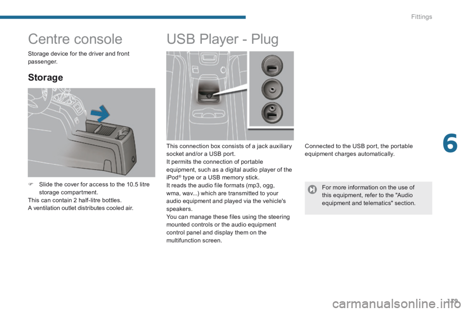 PEUGEOT 5008 2014  Owners Manual 6
Fittings119
            Centre console 
  Storage 
   Slide the cover for access to the 10.5 litre storage  compartment.   This can contain 2 half-litre bottles.  A ventilation outlet distributes