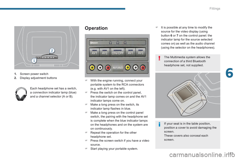 PEUGEOT 5008 2014  Owners Manual 6
Fittings123
1.   Screen power switch 2.   Display  adjustment  buttons   
  Each headphone set has a switch, a connection indicator lamp (blue) and a channel selector (A or B).   
  Operation 
  