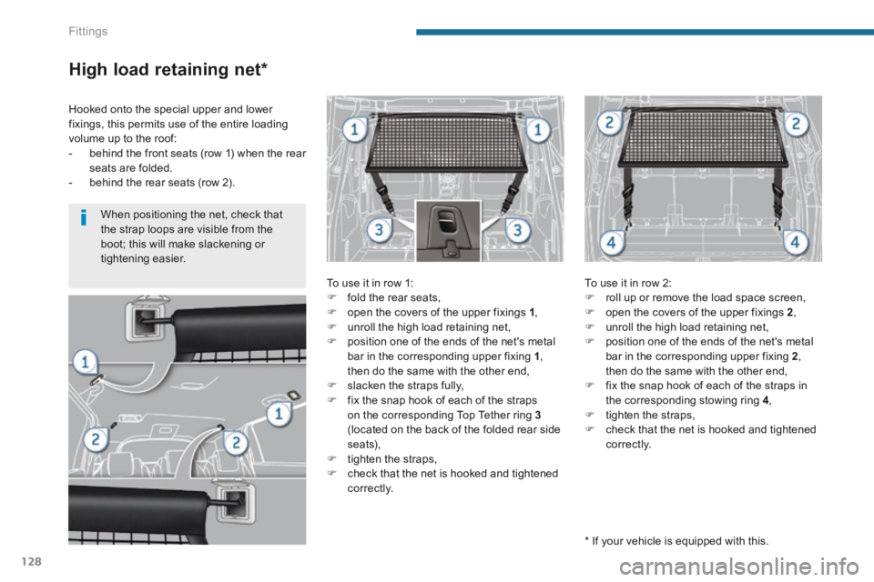 PEUGEOT 5008 2014  Owners Manual Fittings
128
High load retaining net *  
  To use it in row 1:    fold the rear seats,    open the covers of the upper fixings  1 ,    unroll the high load retaining net,    position one o