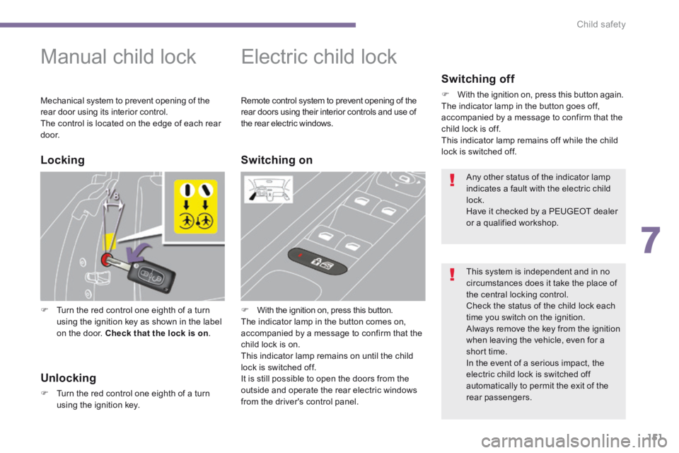 PEUGEOT 5008 2014  Owners Manual 7
Child safety151
        
Manual child lock 
   Turn the red control one eighth of a turn using the ignition key as shown in the label on the door.  Check that the lock is on .   
      
Electric 