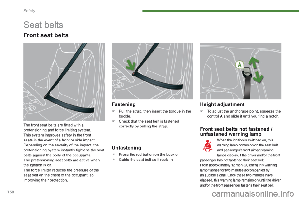PEUGEOT 5008 2014  Owners Manual Safety
158
  Front seat belts not fastened / 
unfastened warning lamp 
Fastening 
   Pull the strap, then insert the tongue in the buckle.    Check that the seat belt is fastened correctly by pu
