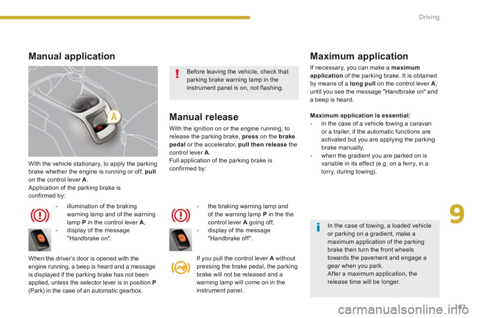 PEUGEOT 5008 2014  Owners Manual 9
Driving167
 With the vehicle stationary, to apply the parking brake whether the engine is running or off,  pullon the control lever  A .  Application of the parking brake is confirmed by: 
   -   il