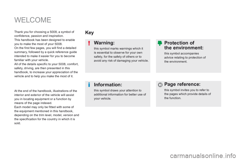 PEUGEOT 5008 2014  Owners Manual  WELCOME 
  Key  
  Warning: 
 this symbol marks warnings which it is essential to observe for your own safety, for the safety of others or to avoid any risk of damaging your vehicle.  
  Information:
