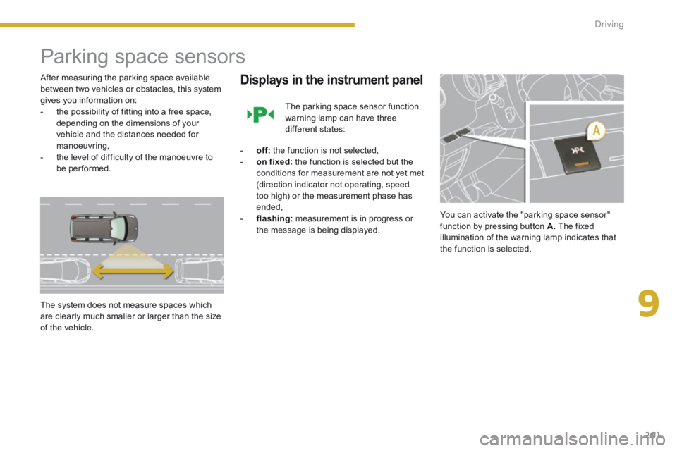 PEUGEOT 5008 2014  Owners Manual 9
Driving201
      
Parking space sensors 
  After measuring the parking space available between two vehicles or obstacles, this system gives you information on:    -   the possibility of fitting into