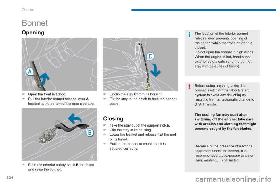 PEUGEOT 5008 2014  Owners Manual Checks
204
            Bonnet 
   Push the exterior safety catch  B  to the left and raise the bonnet. 
   Unclip the stay  C  from its housing.    Fix the stay in the notch to hold the bonne