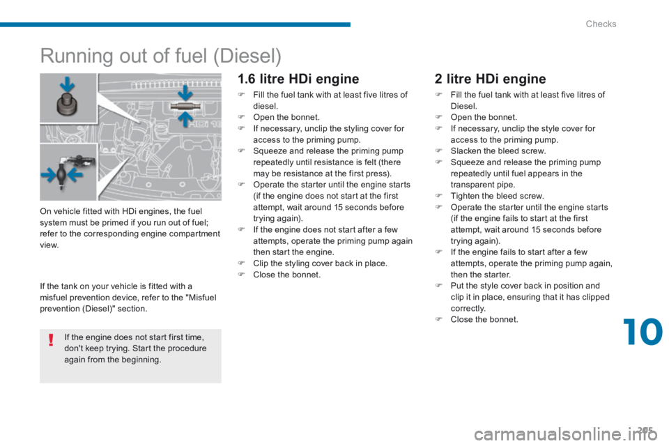 PEUGEOT 5008 2014  Owners Manual 10
Checks205
           Running out of fuel (Diesel)  
  1.6 litre HDi engine 
   Fill the fuel tank with at least five litres of diesel.    Open the bonnet.    If necessary, unclip the styli