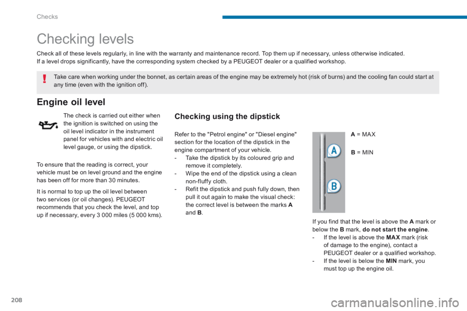PEUGEOT 5008 2014  Owners Manual Checks
208
       Checking  levels  
Engine oil level 
  The check is carried out either when the ignition is switched on using the oil level indicator in the instrument panel for vehicles with and el