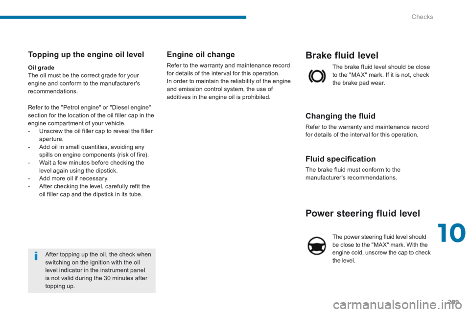 PEUGEOT 5008 2014  Owners Manual 10
Checks209
Power steering fluid level 
 The power steering fluid level should be close to the "MA X" mark. With the engine cold, unscrew the cap to check the  level.  
  Fluid speciﬁ cation 
 The 