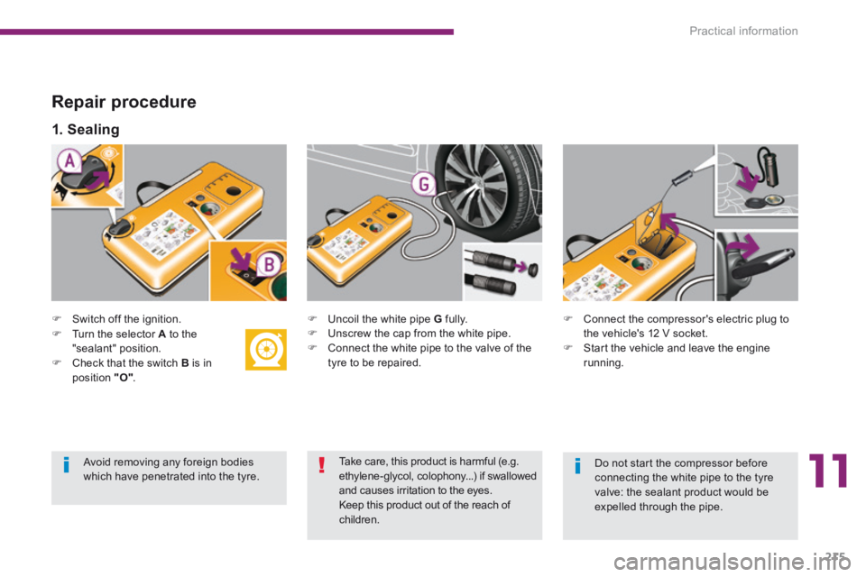 PEUGEOT 5008 2014  Owners Manual 11
Practical information215
  Repair  procedure 
   Switch  off  the  ignition.      Uncoil the white pipe  G   fully.    Unscrew the cap from the white pipe.    Connect the white pipe to 