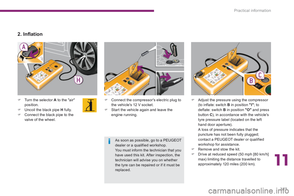 PEUGEOT 5008 2014  Owners Manual 11
Practical information217
   Connect the compressors electric plug to the vehicle's 12 V socket.    Start the vehicle again and leave the engine  running.   
   Turn the selector  A  t