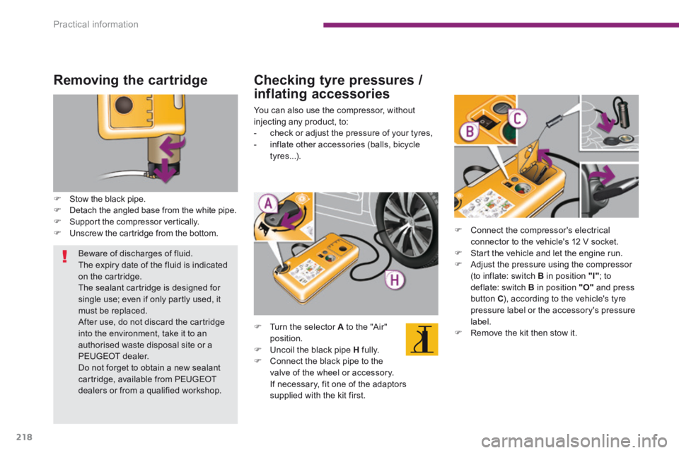 PEUGEOT 5008 2014  Owners Manual Practical information
218
  Removing  the  cartridge 
   Stow the black pipe.    Detach the angled base from the white pipe.    Support the compressor vertically.    Unscrew the cartridge 