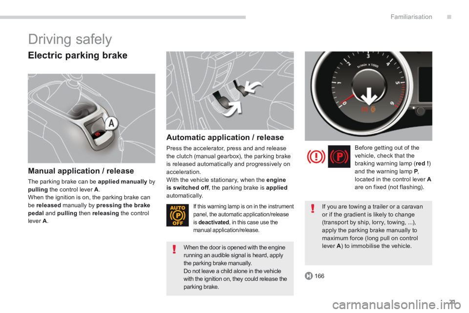 PEUGEOT 5008 2014  Owners Manual .
166
Familiarisation21
 Driving  safely 
  Electric  parking  brake 
  Manual application / release 
 The parking brake can be  applied manually   by pulling  the control lever  A .  When the ignitio