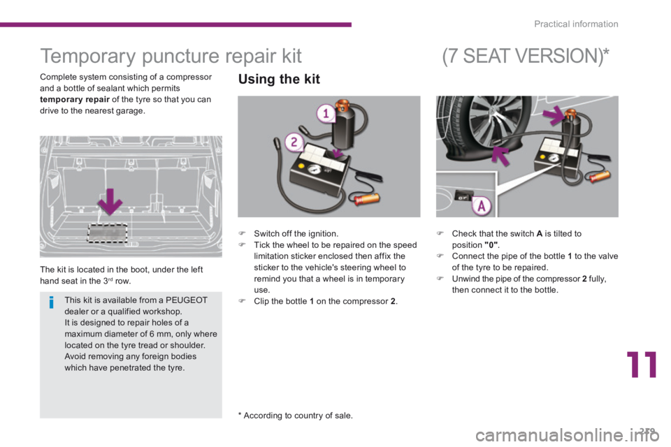 PEUGEOT 5008 2014 Owners Manual 11
Practical information219
Temporary puncture repair kit
The kit is located in the boot, under the left hand seat in the 3 rd row.
Using the kit
* According to country of s PEUGEOT 5008 2014 Owners Manual 11
Practical information219
Temporary puncture repair kit
The kit is located in the boot, under the left hand seat in the 3 rd row.
Using the kit
* According to country of s