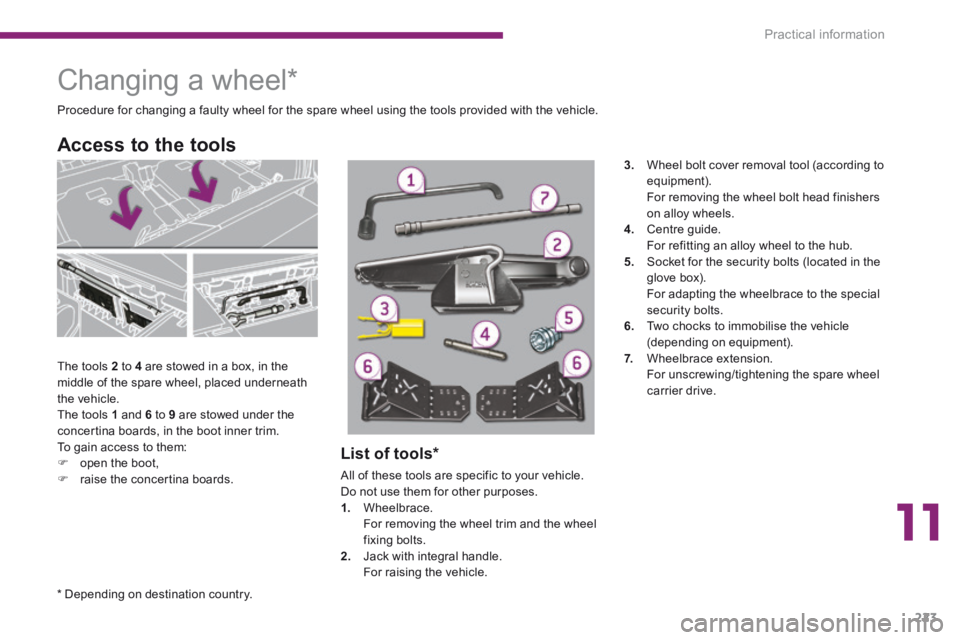 PEUGEOT 5008 2014 Owners Manual 11
Practical information223
Changing a wheel *
The tools 2 to 4 are stowed in a box, in the middle of the spare wheel, placed underneath the vehicle. The tools 1 and 6 PEUGEOT 5008 2014 Owners Manual 11
Practical information223
Changing a wheel *
The tools 2 to 4 are stowed in a box, in the middle of the spare wheel, placed underneath the vehicle. The tools 1 and 6