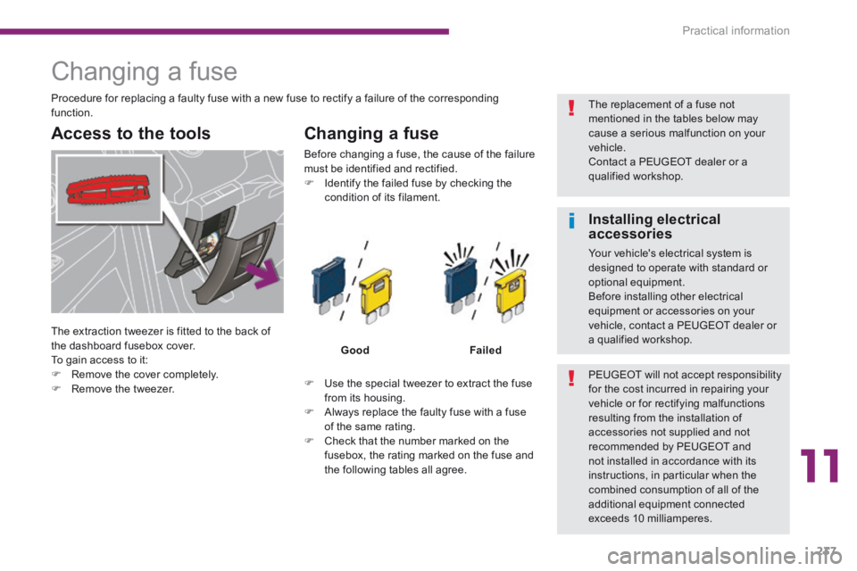 PEUGEOT 5008 2014  Owners Manual 11
Practical information237
                     Changing a fuse 
  Access to the tools   Changing  a  fuse 
   Use the special tweezer to extract the fuse from its housing.    Always replace th