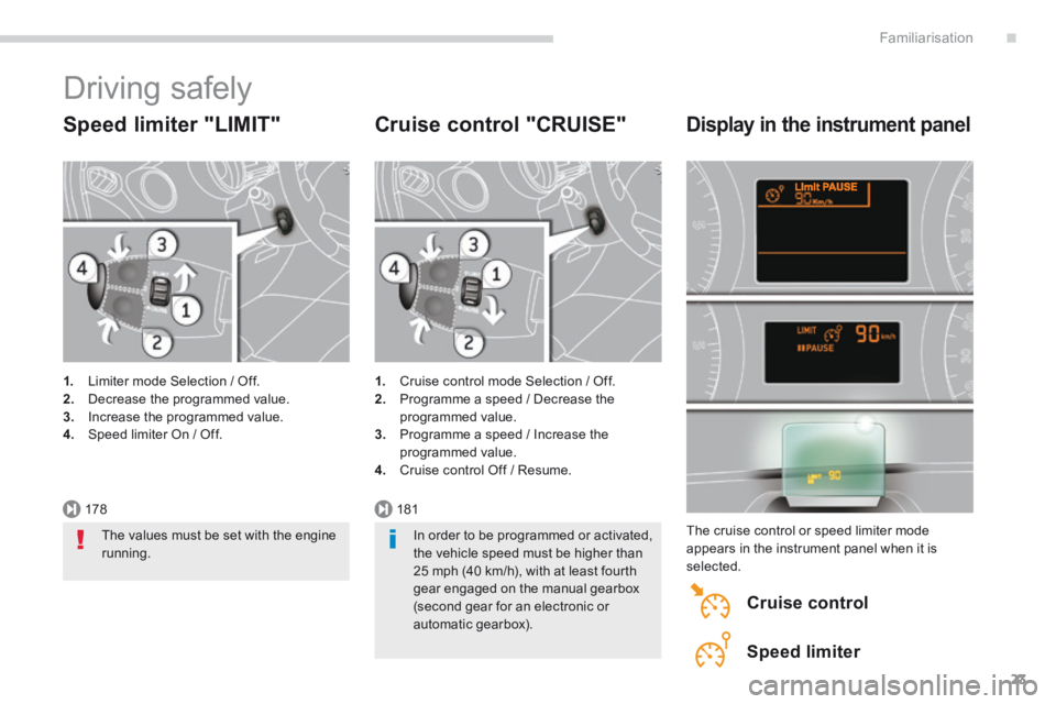 PEUGEOT 5008 2014  Owners Manual .
178181
Familiarisation23
 Driving  safely 
  Speed  limiter  "LIMIT" 
1.   Limiter mode Selection / Off. 2.   Decrease the programmed value. 3.   Increase the programmed value. 4.   Speed limiter On