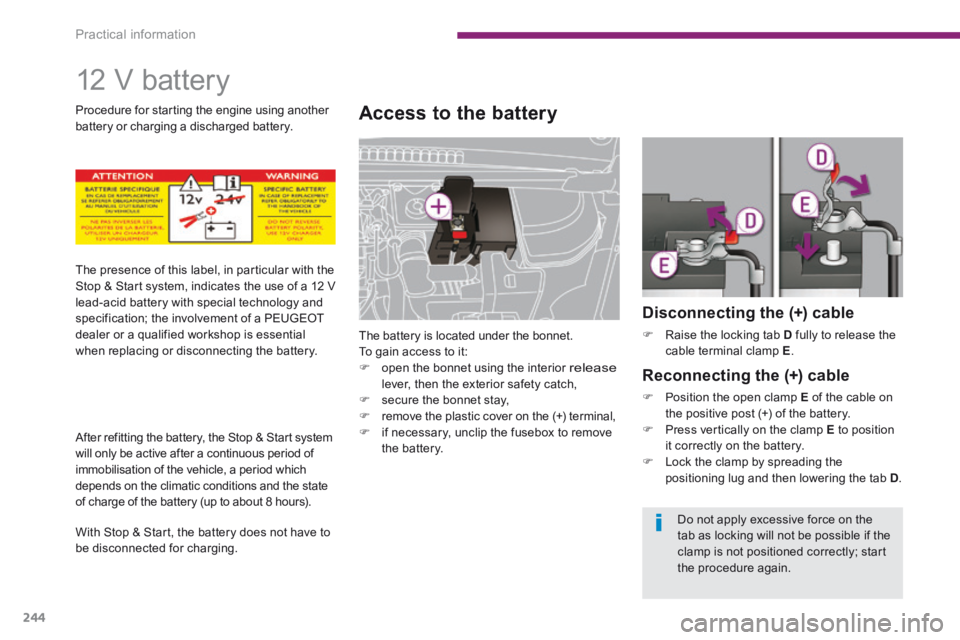 PEUGEOT 5008 2014  Owners Manual Practical information
244
     1 2   V   b a t t e r y  
Access to the battery 
 The battery is located under the bonnet.  To gain access to it:    open the bonnet using the interior release lever,