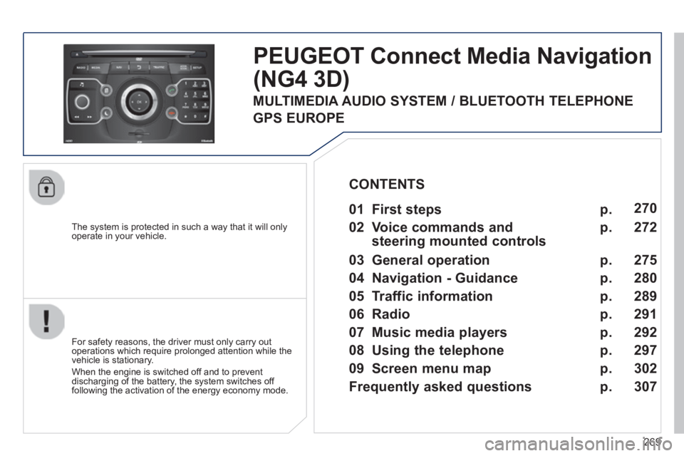 PEUGEOT 5008 2014  Owners Manual 269
  The system is protected in such a way that it will only operate in your vehicle.  
PEUGEOT Connect Media Navigation
(NG4 3D) 
  For safety reasons, the driver must only carry out operations whic