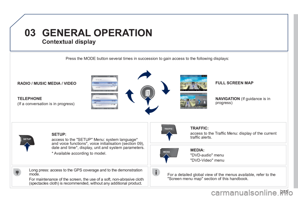 PEUGEOT 5008 2014  Owners Manual 275
03
SETUP
TRAFFIC
MEDIA
 GENERAL  OPERATION 
  For a detailed global view of the menus available, refer to the "Screen menu map" section of this handbook.   
 Press the MODE button several times in