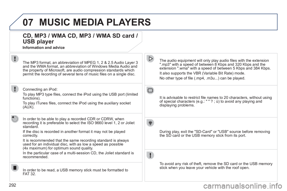 PEUGEOT 5008 2014  Owners Manual 292
07 MUSIC MEDIA PLAYERS 
CD, MP3 / WMA CD, MP3 / WMA SD card / 
USB player 
  In order to be able to play a recorded CDR or CDRW, when recording it is preferable to select the ISO 9660 level 1, 2 o