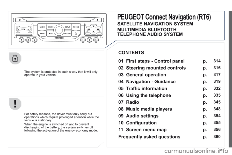 PEUGEOT 5008 2014  Owners Manual 313
  The system is protected in such a way that it will only operate in your vehicle.  
PEUGEOT Connect Nonnect Nonnectavigation (RT6) 
  01  First steps - Control panel   
  For safety reasons, the 
