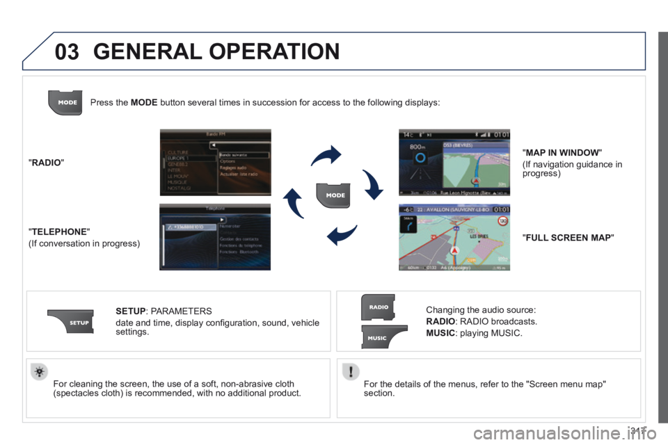 PEUGEOT 5008 2014  Owners Manual 317
03
  For the details of the menus, refer to the "Screen menu map" section.     For cleaning the screen, the use of a soft, non-abrasive cloth (spectacles cloth) is recommended, with no additional 