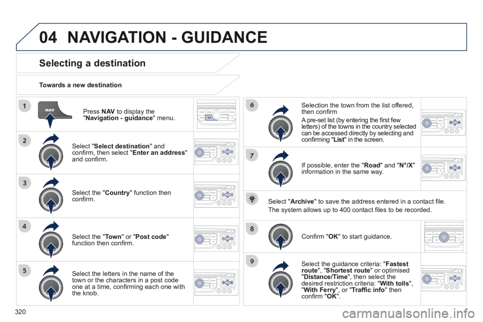 PEUGEOT 5008 2014  Owners Manual 320
04
  Press   N AV  to display the " Navigation - guidance "  menu.  
  Towards  a  new  destination  
Selecting a destination 
  Select  " Select destination "  and conﬁ rm, then select " En
