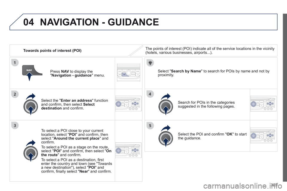 PEUGEOT 5008 2014  Owners Manual 323
04
   Towards points of interest (POI)  The points of interest (POI) indicate all of the service locations in \
the vicinity (hotels, various businesses, airports...).  
  Select  the  " Enter an 