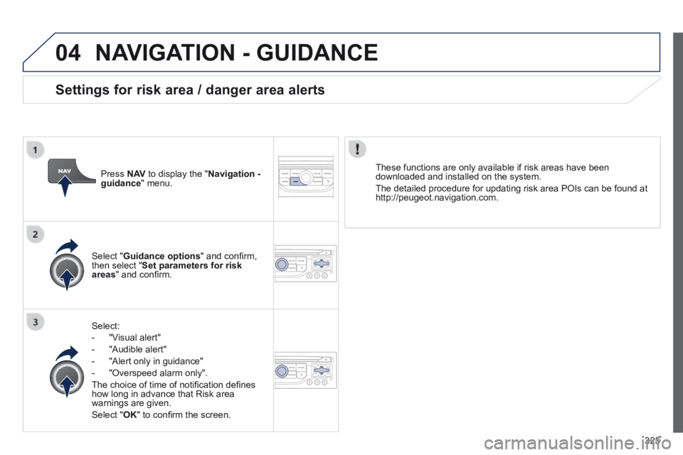 PEUGEOT 5008 2014  Owners Manual 325
04 NAVIGATION - GUIDANCE 
  Select: 
   -   "Visual  alert" 
  -   "Audible  alert" 
  -   "Alert  only  in  guidance" 
  -   "Overspeed  alarm  only".  
 The choice of time of notiﬁ cation de