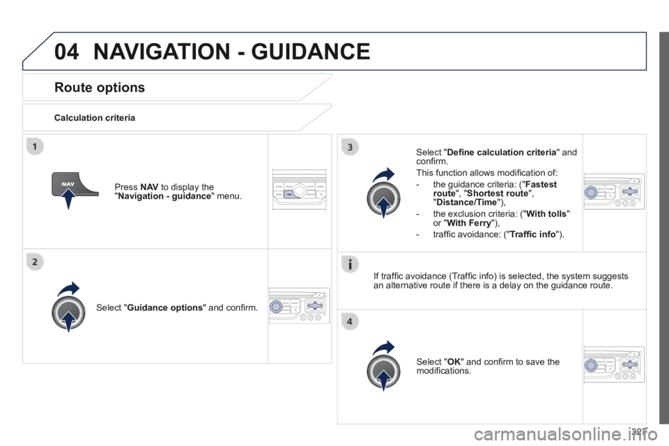 PEUGEOT 5008 2014  Owners Manual 327
04
Route options 
  Calculation  criteria  
  Select  " Guidance options " and conﬁ rm.  
  Select  " OK " and conﬁ rm to save the modiﬁ cations.   
  Select  " Deﬁ ne calculation 
