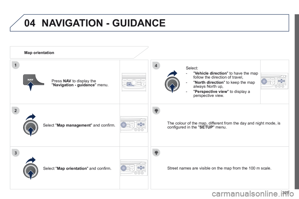 PEUGEOT 5008 2014  Owners Manual 329
04
  Select  " Map management " and conﬁ rm.  
  Select: 
   -   " Vehicle direction " to have the map follow the direction of travel, 
  -   " North direction " to keep the map always North
